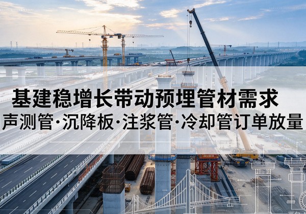 海沧基建稳增长带动预埋监测管材需求，声测管、沉降板、注浆管订单持续放量